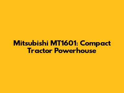 Mitsubishi MT1601: Compact Tractor Powerhouse
