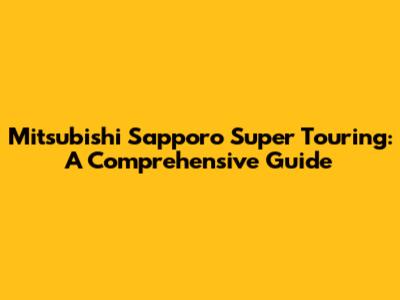 Mitsubishi Sapporo Super Touring: A Comprehensive Guide