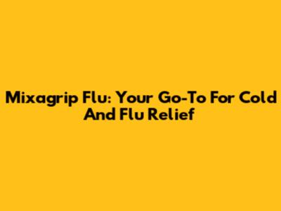 Mixagrip Flu: Your Go-To For Cold And Flu Relief