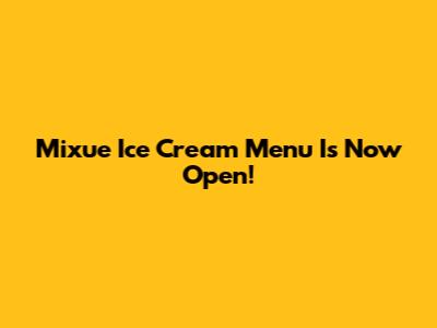 Mixue Ice Cream Menu Is Now Open!