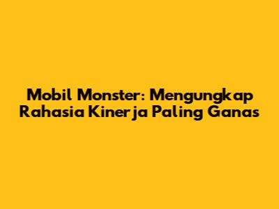 Mobil Monster: Mengungkap Rahasia Kinerja Paling Ganas