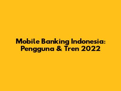 Mobile Banking Indonesia: Pengguna & Tren 2022