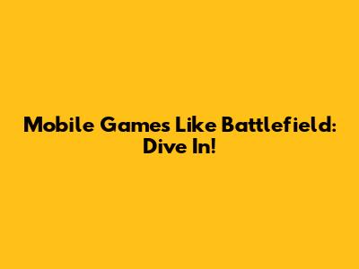 Mobile Games Like Battlefield: Dive In!