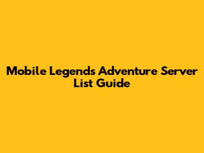 Mobile Legends Adventure Server List Guide
