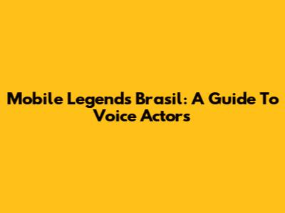 Mobile Legends Brasil: A Guide To Voice Actors