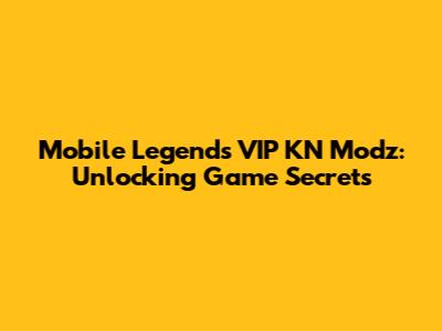 Mobile Legends VIP KN Modz: Unlocking Game Secrets