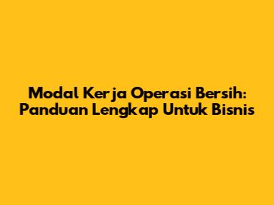 Modal Kerja Operasi Bersih: Panduan Lengkap Untuk Bisnis