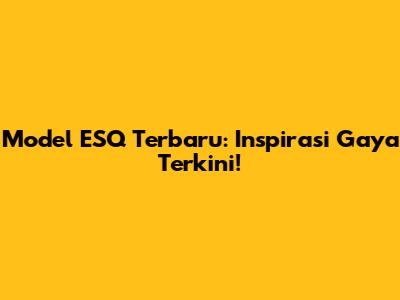 Model ESQ Terbaru: Inspirasi Gaya Terkini!