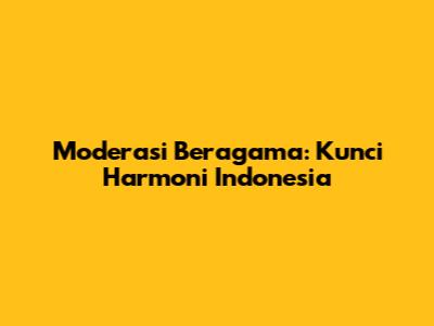 Moderasi Beragama: Kunci Harmoni Indonesia
