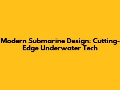 Modern Submarine Design: Cutting-Edge Underwater Tech