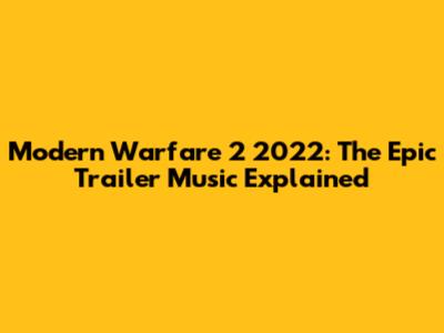 Modern Warfare 2 2022: The Epic Trailer Music Explained