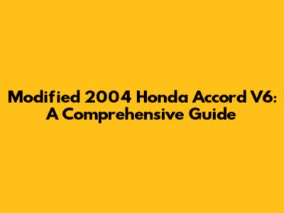 Modified 2004 Honda Accord V6: A Comprehensive Guide