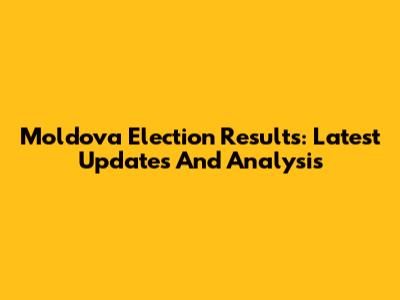 Moldova Election Results: Latest Updates And Analysis