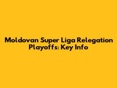 Moldovan Super Liga Relegation Playoffs: Key Info
