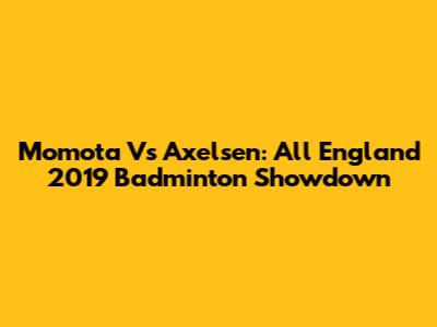 Momota Vs Axelsen: All England 2019 Badminton Showdown