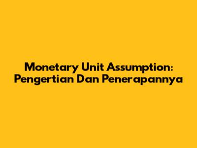 Monetary Unit Assumption: Pengertian Dan Penerapannya