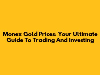 Monex Gold Prices: Your Ultimate Guide To Trading And Investing