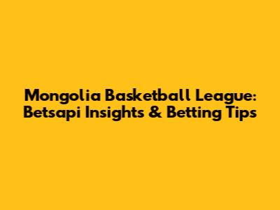 Mongolia Basketball League: Betsapi Insights & Betting Tips