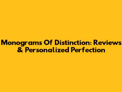 Monograms Of Distinction: Reviews & Personalized Perfection