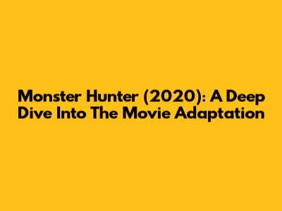 Monster Hunter (2020): A Deep Dive Into The Movie Adaptation