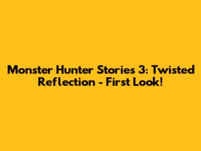 Monster Hunter Stories 3: Twisted Reflection - First Look!