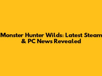 Monster Hunter Wilds: Latest Steam & PC News Revealed
