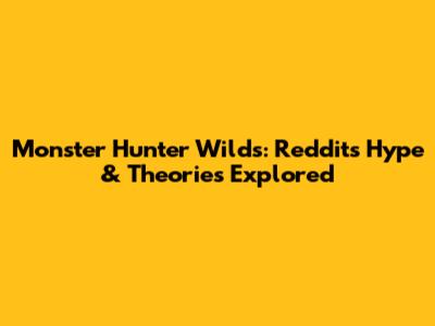 Monster Hunter Wilds: Reddit's Hype & Theories Explored