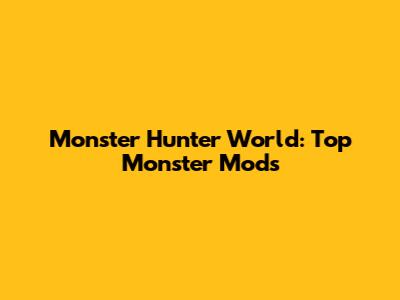 Monster Hunter World: Top Monster Mods