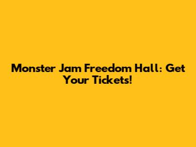 Monster Jam Freedom Hall: Get Your Tickets!
