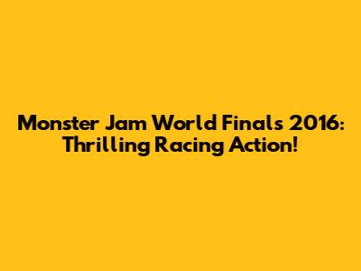 Monster Jam World Finals 2016: Thrilling Racing Action!