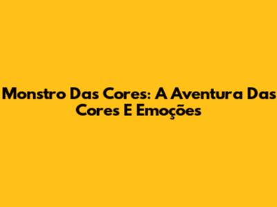 Monstro Das Cores: A Aventura Das Cores E Emoções