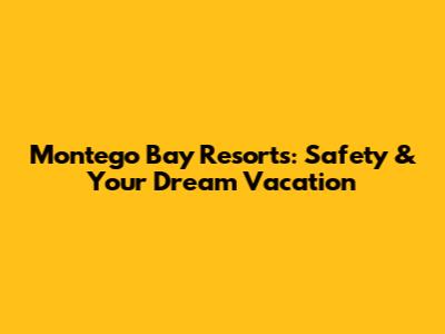 Montego Bay Resorts: Safety & Your Dream Vacation