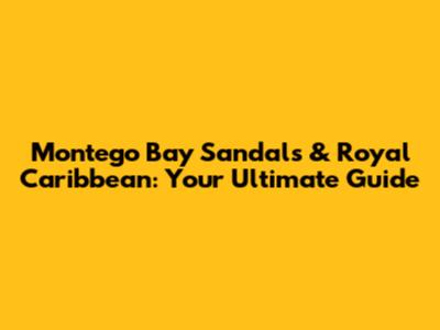 Montego Bay Sandals & Royal Caribbean: Your Ultimate Guide