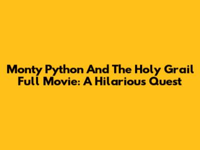 Monty Python And The Holy Grail Full Movie: A Hilarious Quest