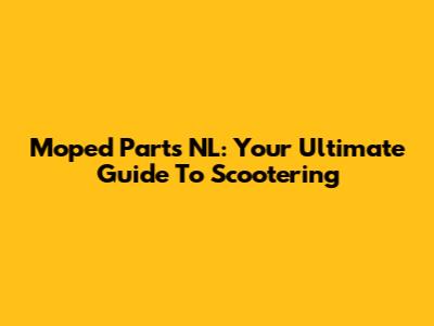Moped Parts NL: Your Ultimate Guide To Scootering