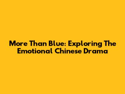 More Than Blue: Exploring The Emotional Chinese Drama