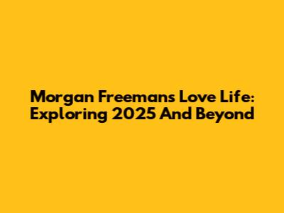 Morgan Freeman's Love Life: Exploring 2025 And Beyond