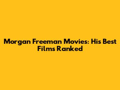 Morgan Freeman Movies: His Best Films Ranked