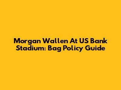 Morgan Wallen At US Bank Stadium: Bag Policy Guide