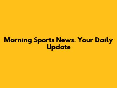 Morning Sports News: Your Daily Update