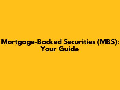 Mortgage-Backed Securities (MBS): Your Guide