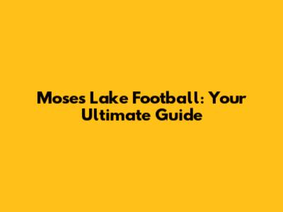 Moses Lake Football: Your Ultimate Guide