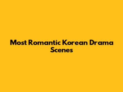 Most Romantic Korean Drama Scenes