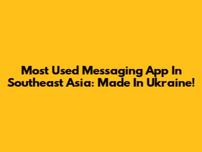 Most Used Messaging App In Southeast Asia: Made In Ukraine!