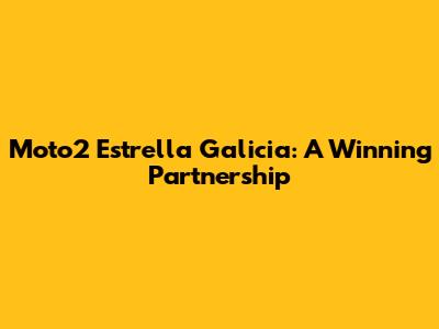 Moto2 Estrella Galicia: A Winning Partnership