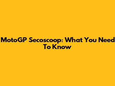 MotoGP Secoscoop: What You Need To Know