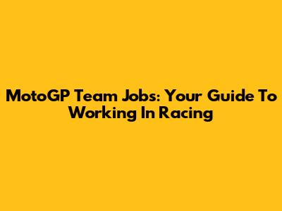 MotoGP Team Jobs: Your Guide To Working In Racing