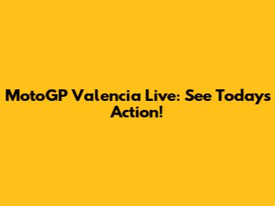 MotoGP Valencia Live: See Today's Action!