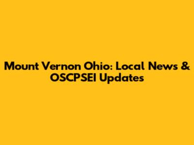 Mount Vernon Ohio: Local News & OSCPSEI Updates