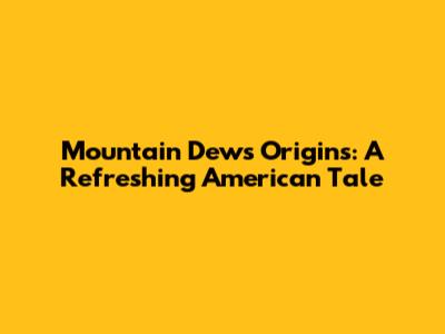 Mountain Dew's Origins: A Refreshing American Tale